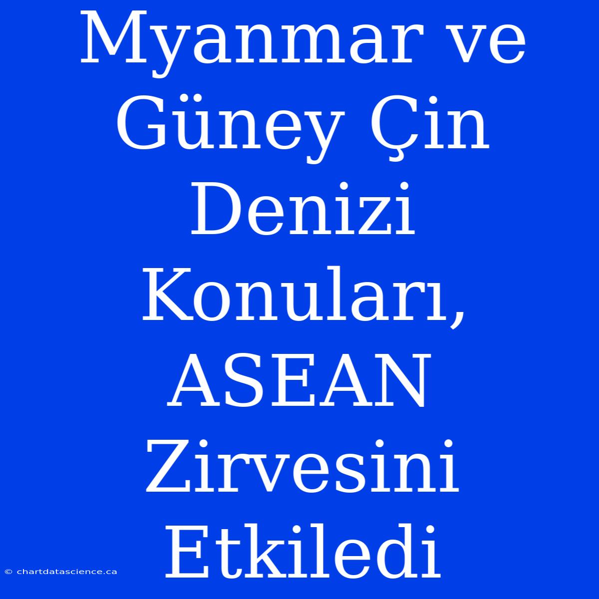 Myanmar Ve Güney Çin Denizi Konuları, ASEAN Zirvesini Etkiledi