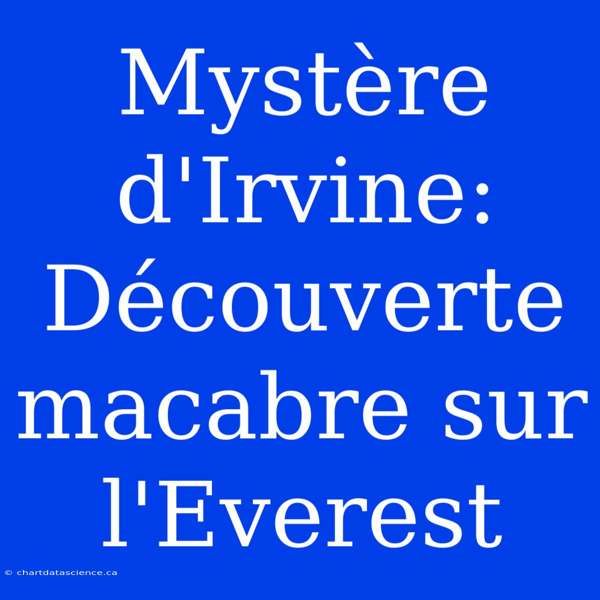 Mystère D'Irvine: Découverte Macabre Sur L'Everest