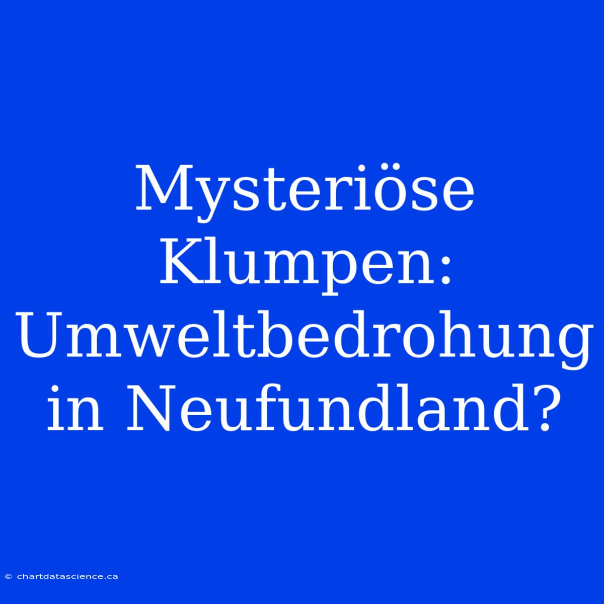 Mysteriöse Klumpen: Umweltbedrohung In Neufundland?