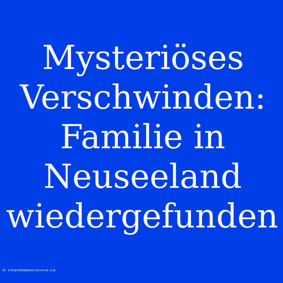 Mysteriöses Verschwinden: Familie In Neuseeland Wiedergefunden