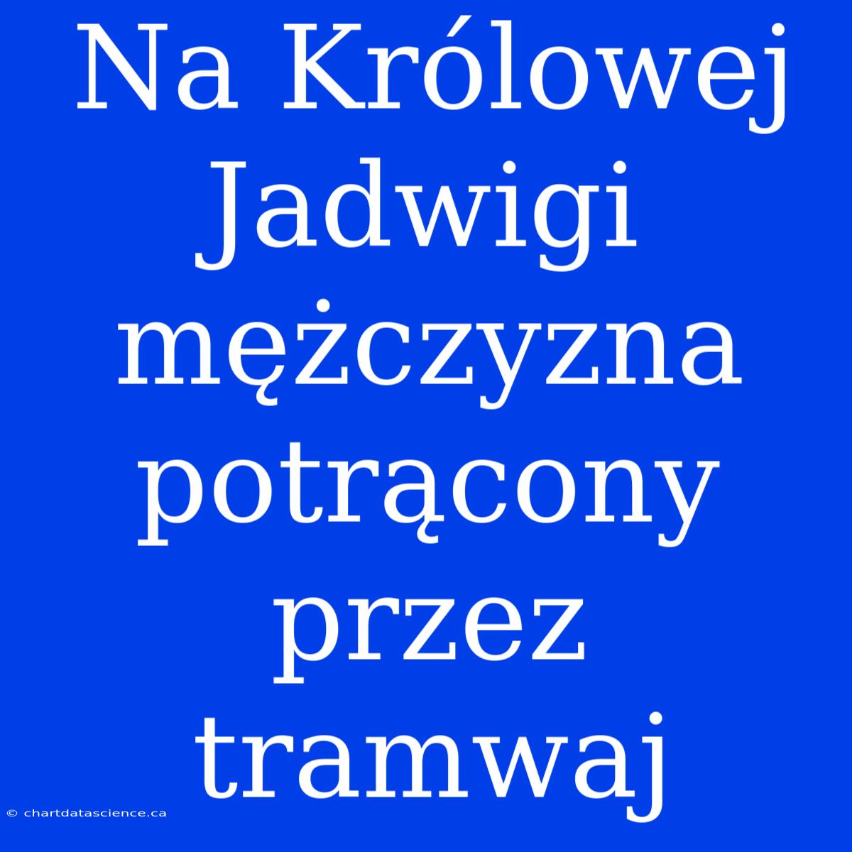 Na Królowej Jadwigi Mężczyzna Potrącony Przez Tramwaj