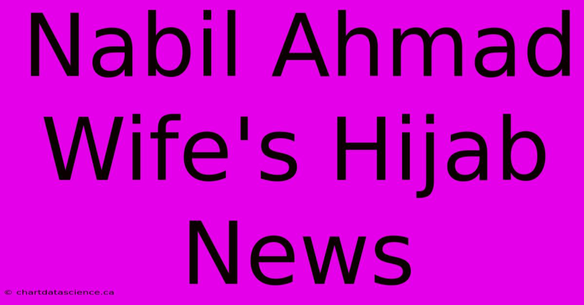 Nabil Ahmad Wife's Hijab News