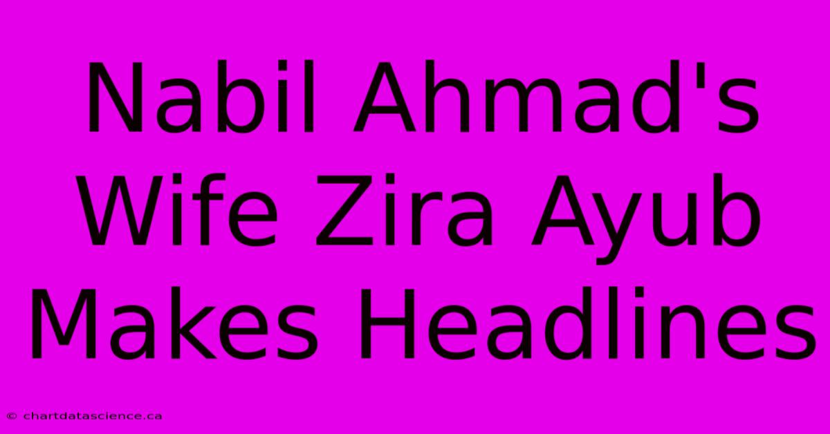 Nabil Ahmad's Wife Zira Ayub Makes Headlines