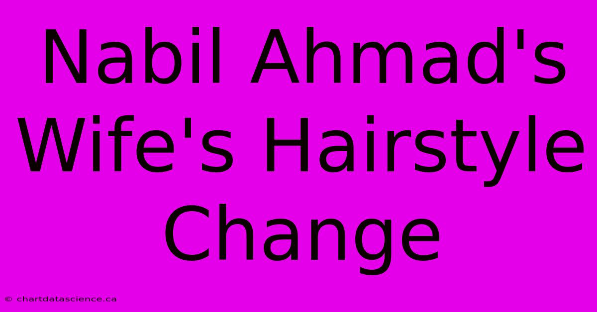 Nabil Ahmad's Wife's Hairstyle Change