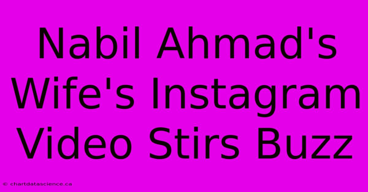 Nabil Ahmad's Wife's Instagram Video Stirs Buzz