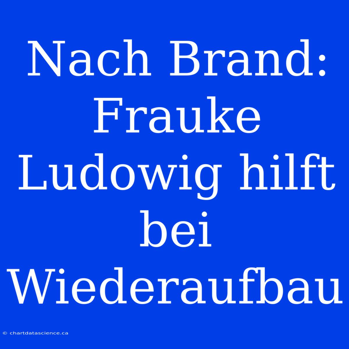 Nach Brand: Frauke Ludowig Hilft Bei Wiederaufbau