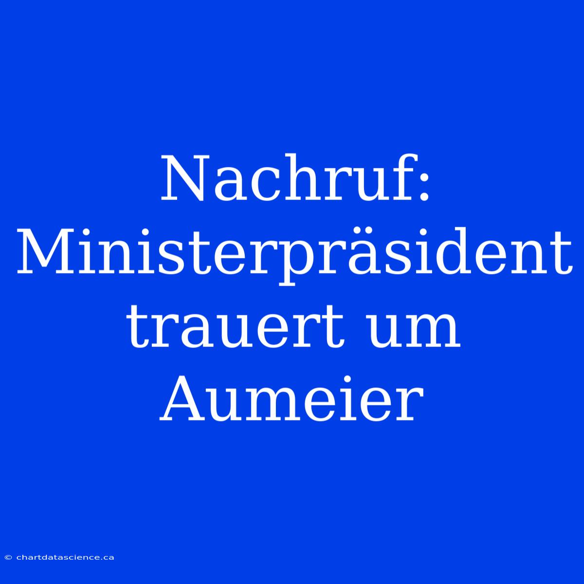 Nachruf: Ministerpräsident Trauert Um Aumeier