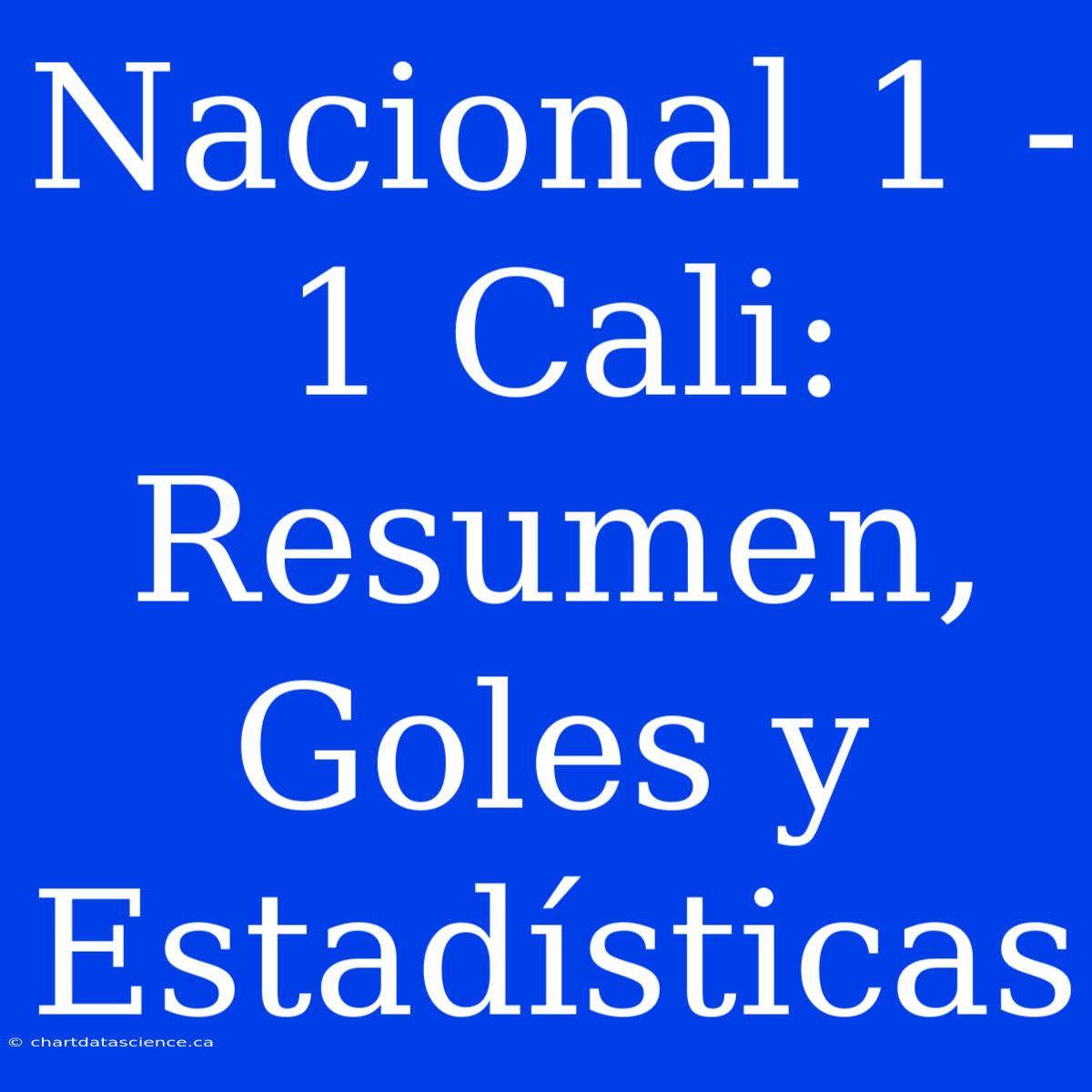 Nacional 1 - 1 Cali: Resumen, Goles Y Estadísticas