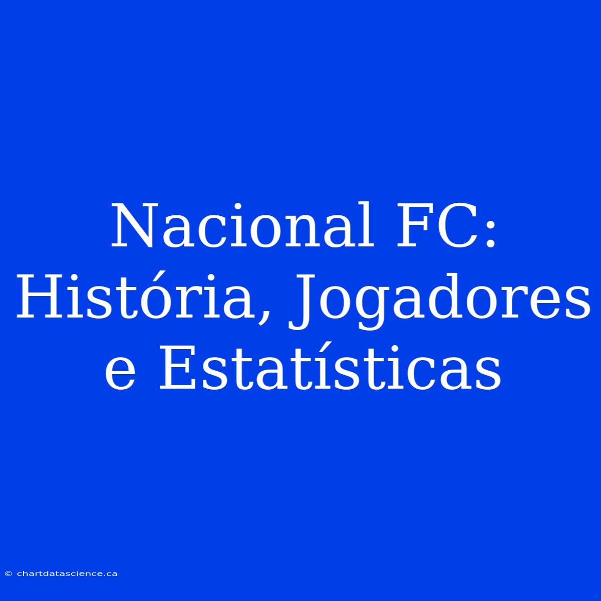 Nacional FC: História, Jogadores E Estatísticas