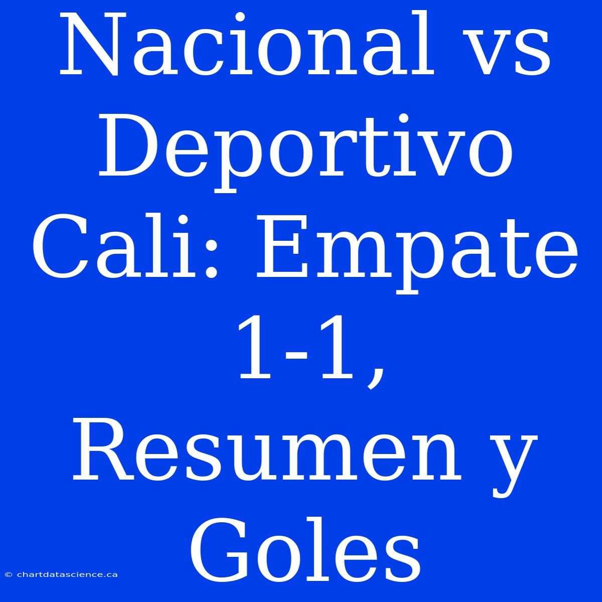 Nacional Vs Deportivo Cali: Empate 1-1, Resumen Y Goles