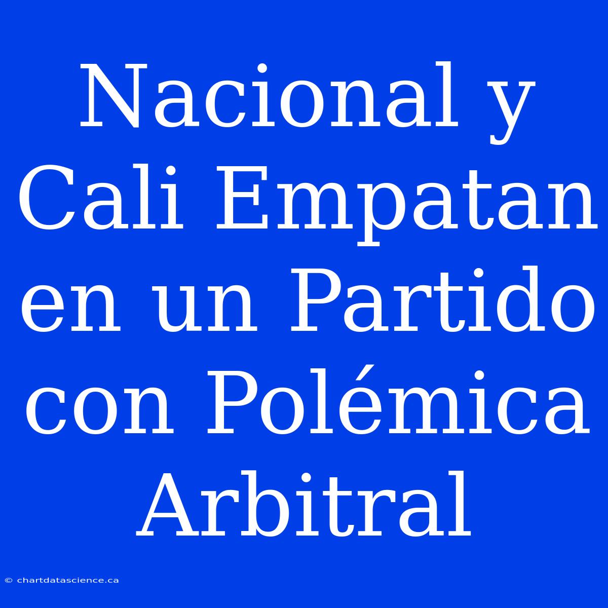 Nacional Y Cali Empatan En Un Partido Con Polémica Arbitral