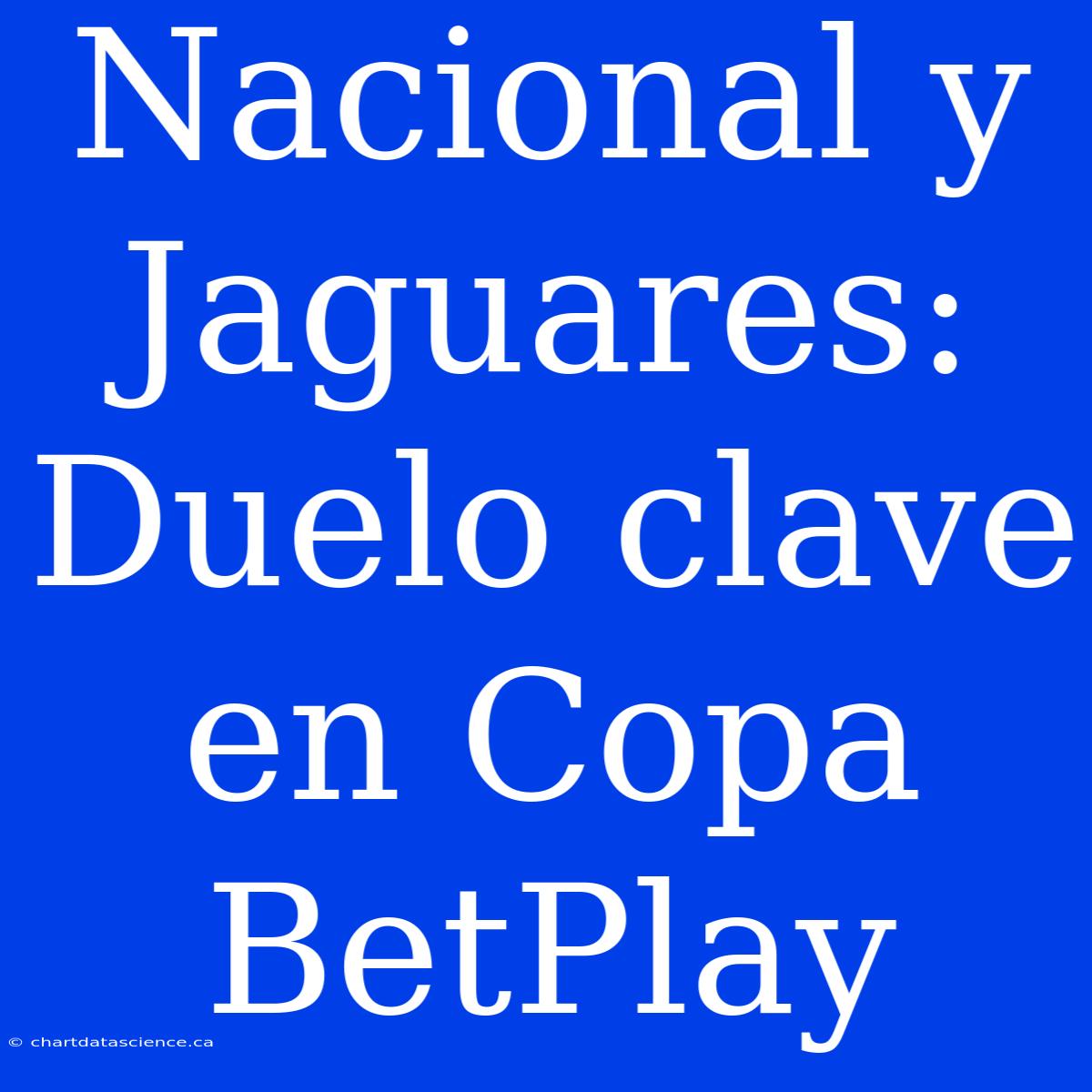 Nacional Y Jaguares: Duelo Clave En Copa BetPlay