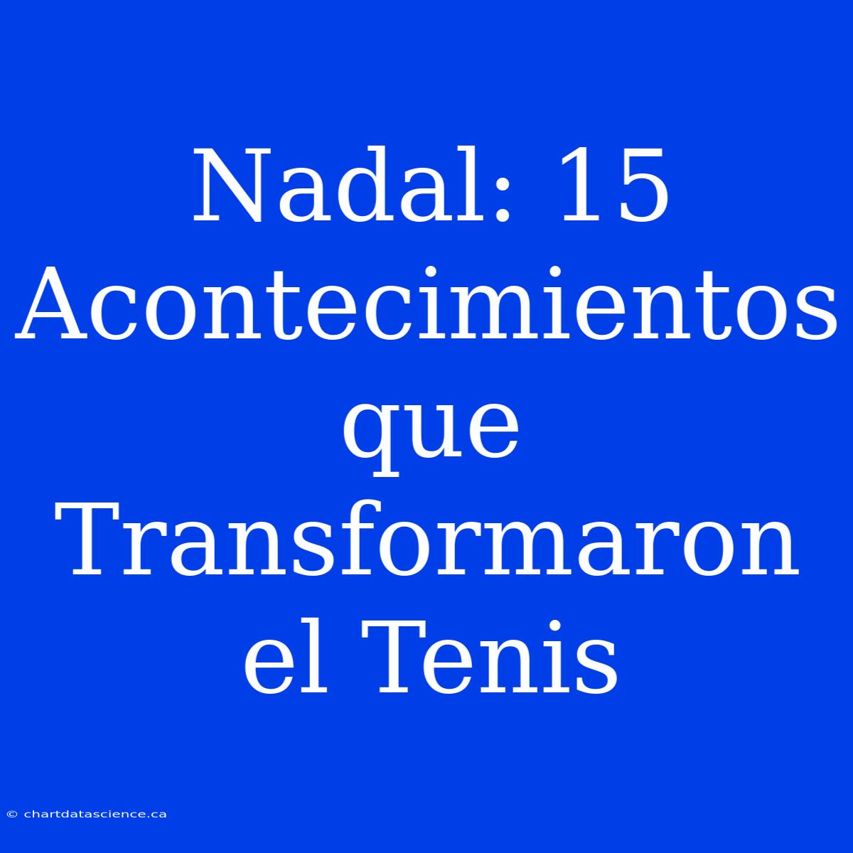 Nadal: 15 Acontecimientos Que Transformaron El Tenis