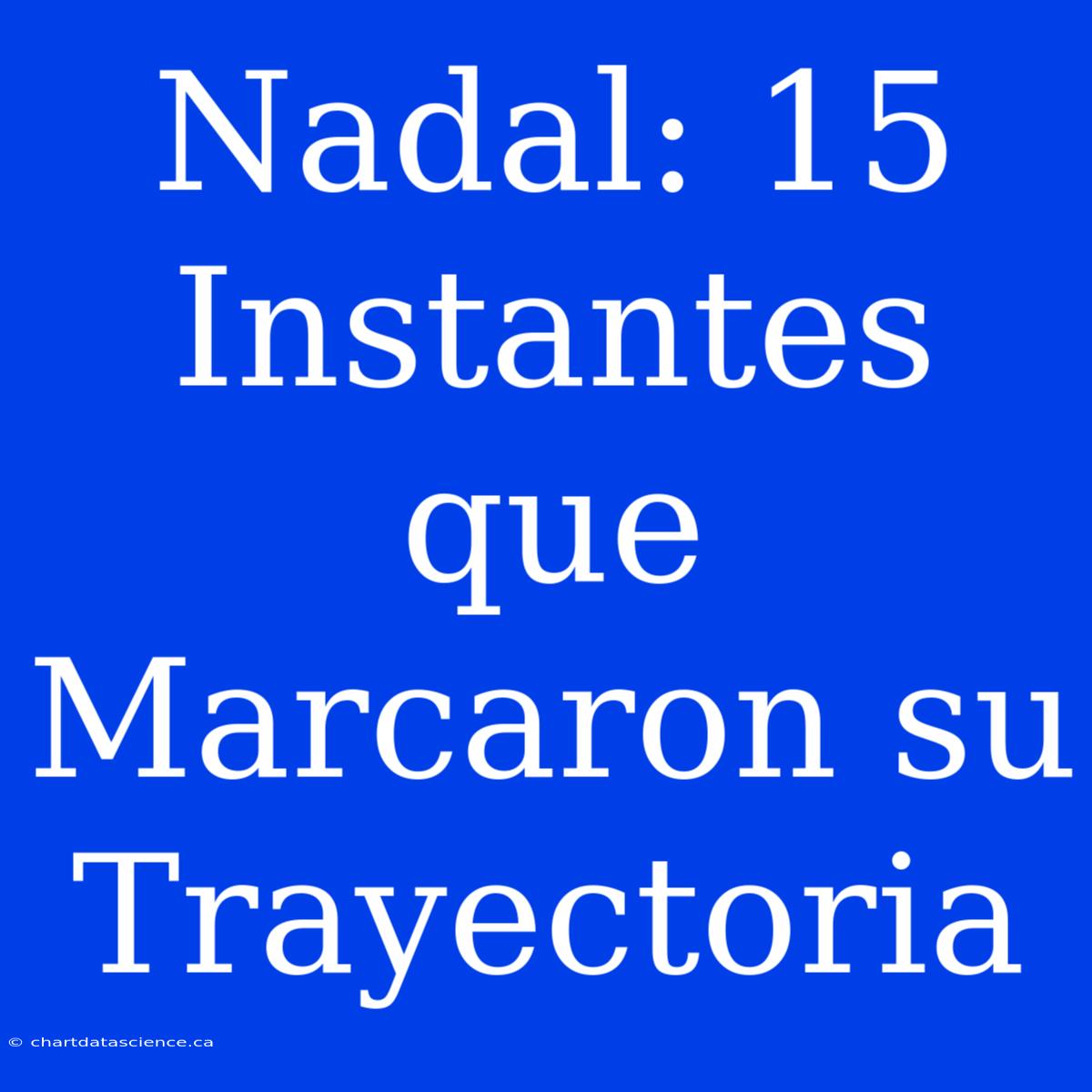 Nadal: 15 Instantes Que Marcaron Su Trayectoria