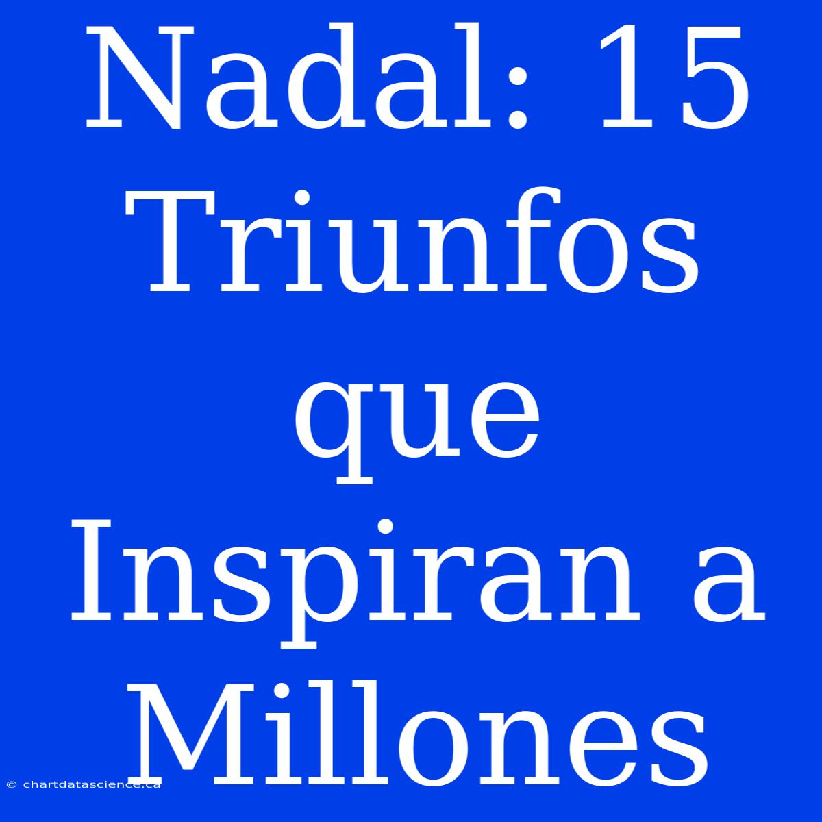 Nadal: 15 Triunfos Que Inspiran A Millones