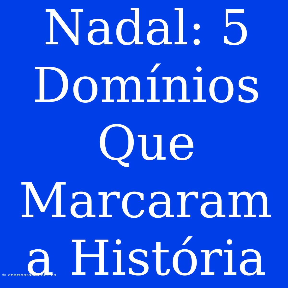 Nadal: 5 Domínios Que Marcaram A História