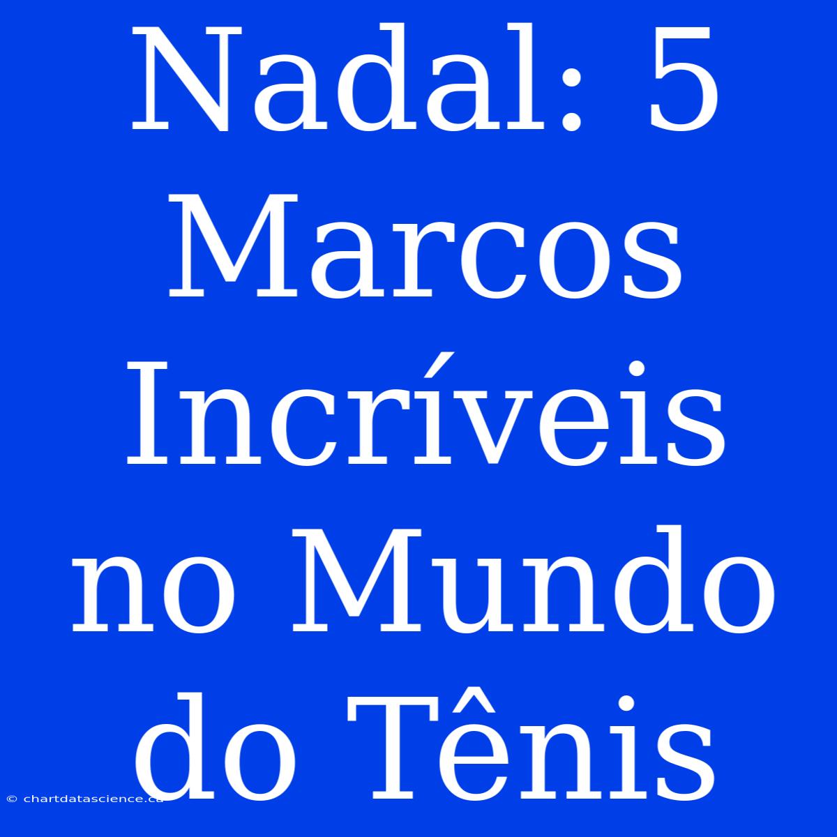 Nadal: 5 Marcos Incríveis No Mundo Do Tênis