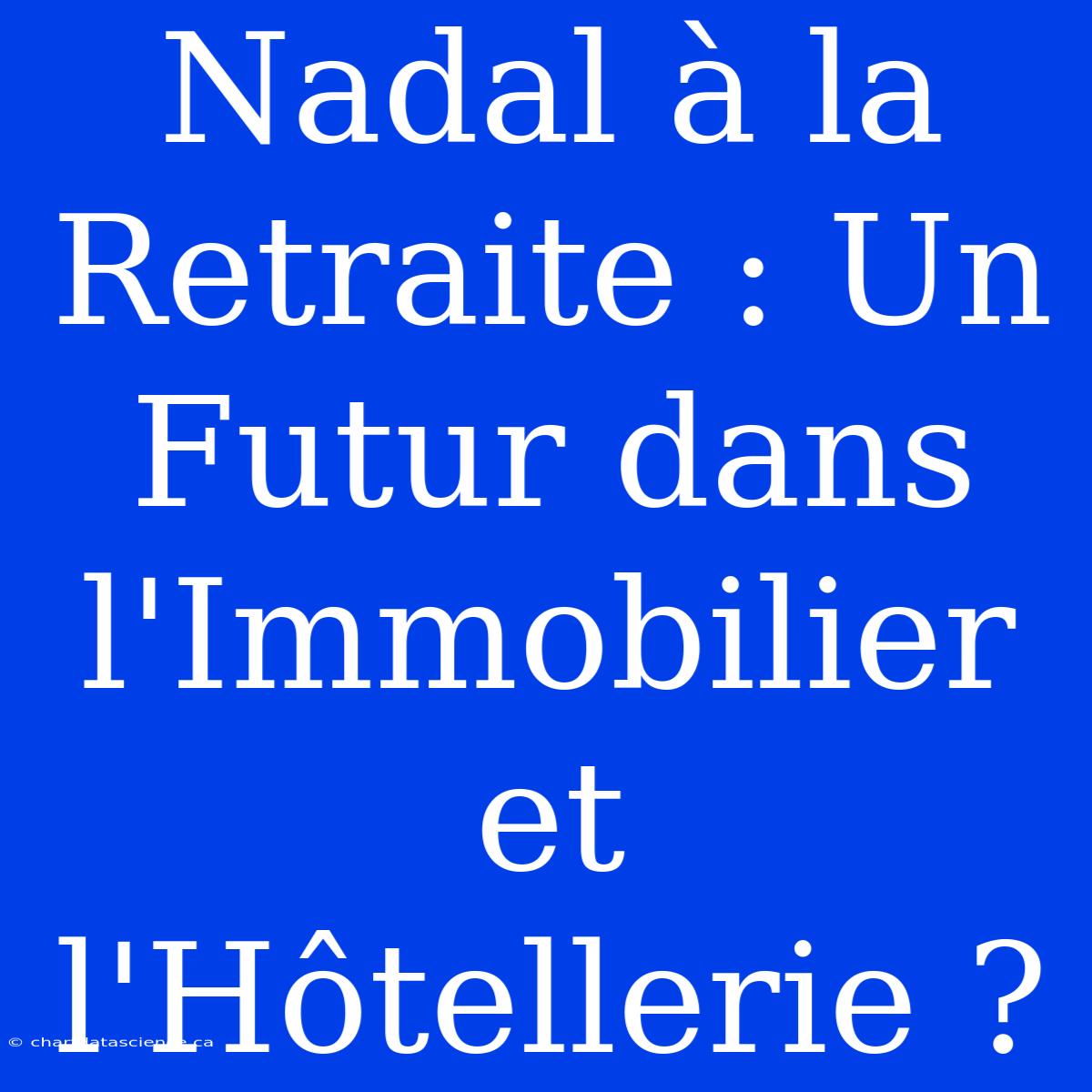 Nadal À La Retraite : Un Futur Dans L'Immobilier Et L'Hôtellerie ?