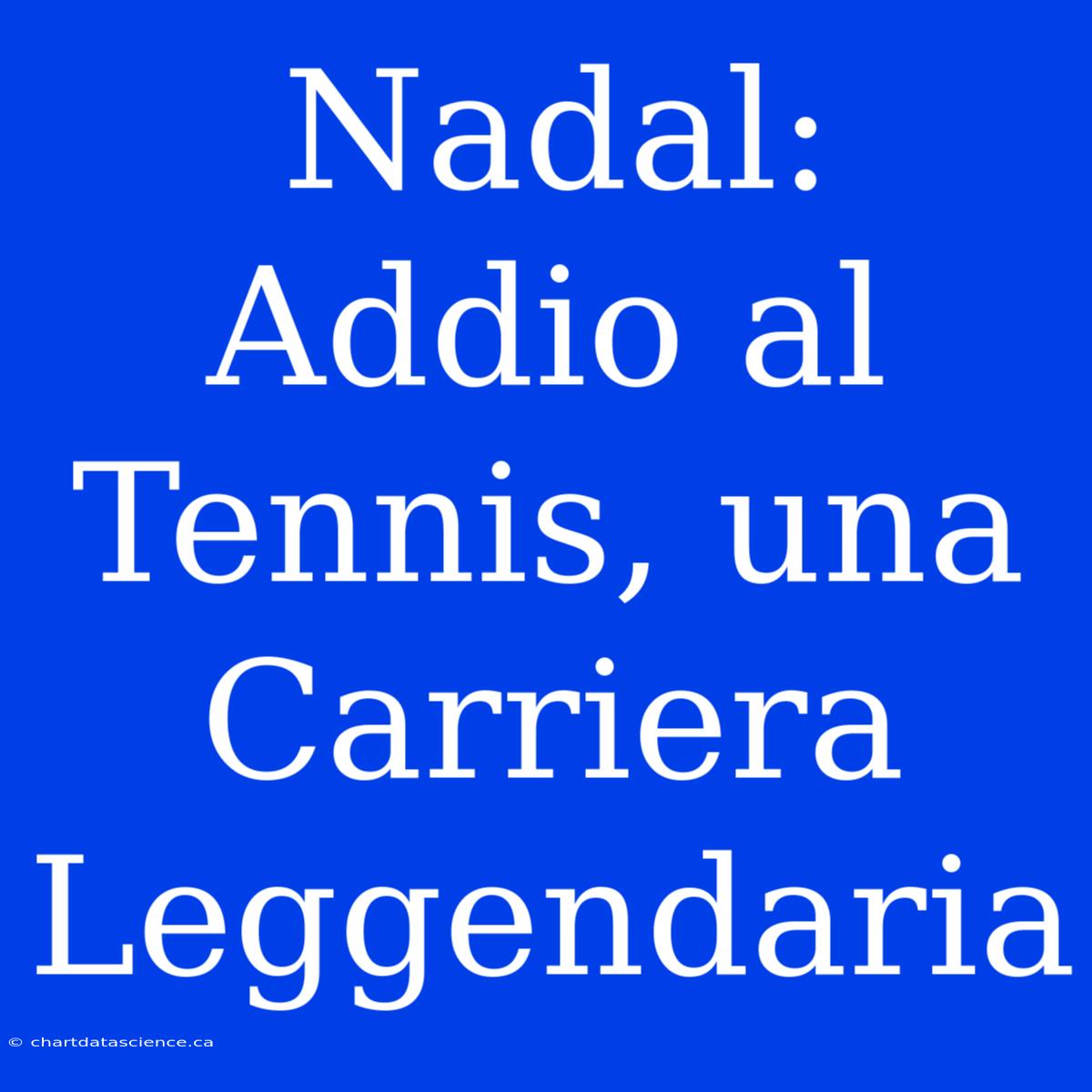 Nadal: Addio Al Tennis, Una Carriera Leggendaria