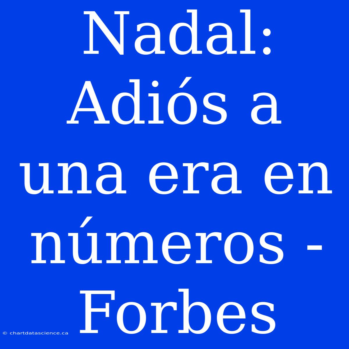 Nadal: Adiós A Una Era En Números - Forbes