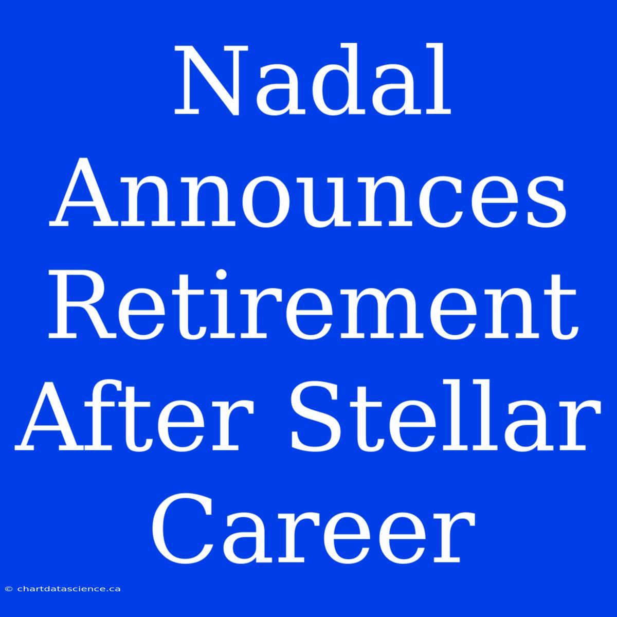 Nadal Announces Retirement After Stellar Career