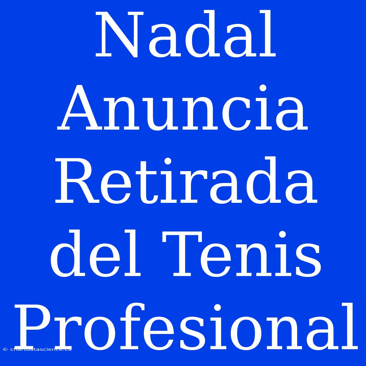 Nadal Anuncia Retirada Del Tenis Profesional