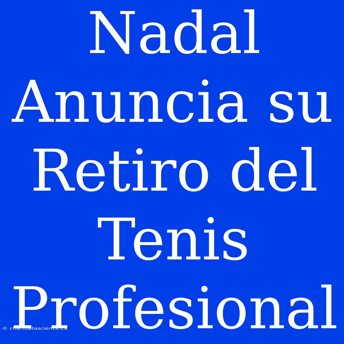 Nadal Anuncia Su Retiro Del Tenis Profesional