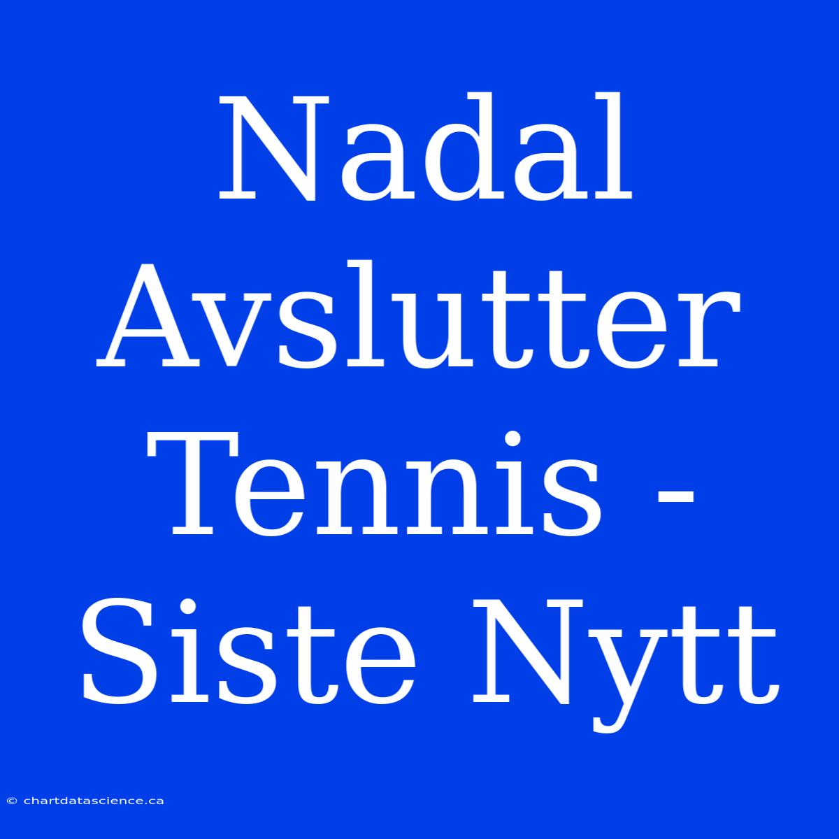 Nadal Avslutter Tennis - Siste Nytt