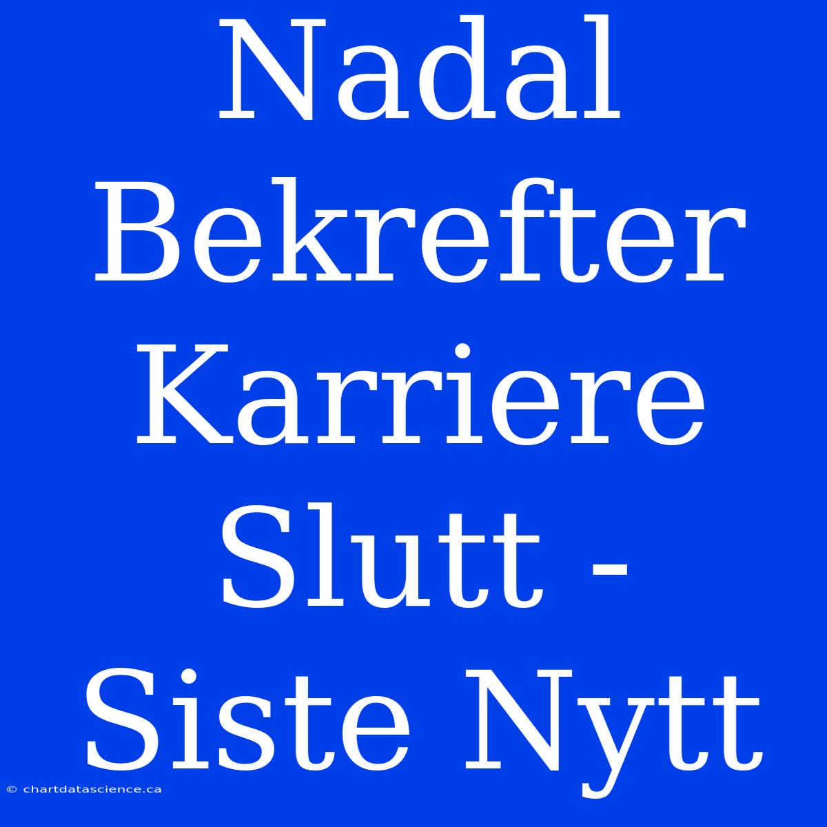 Nadal Bekrefter Karriere Slutt - Siste Nytt