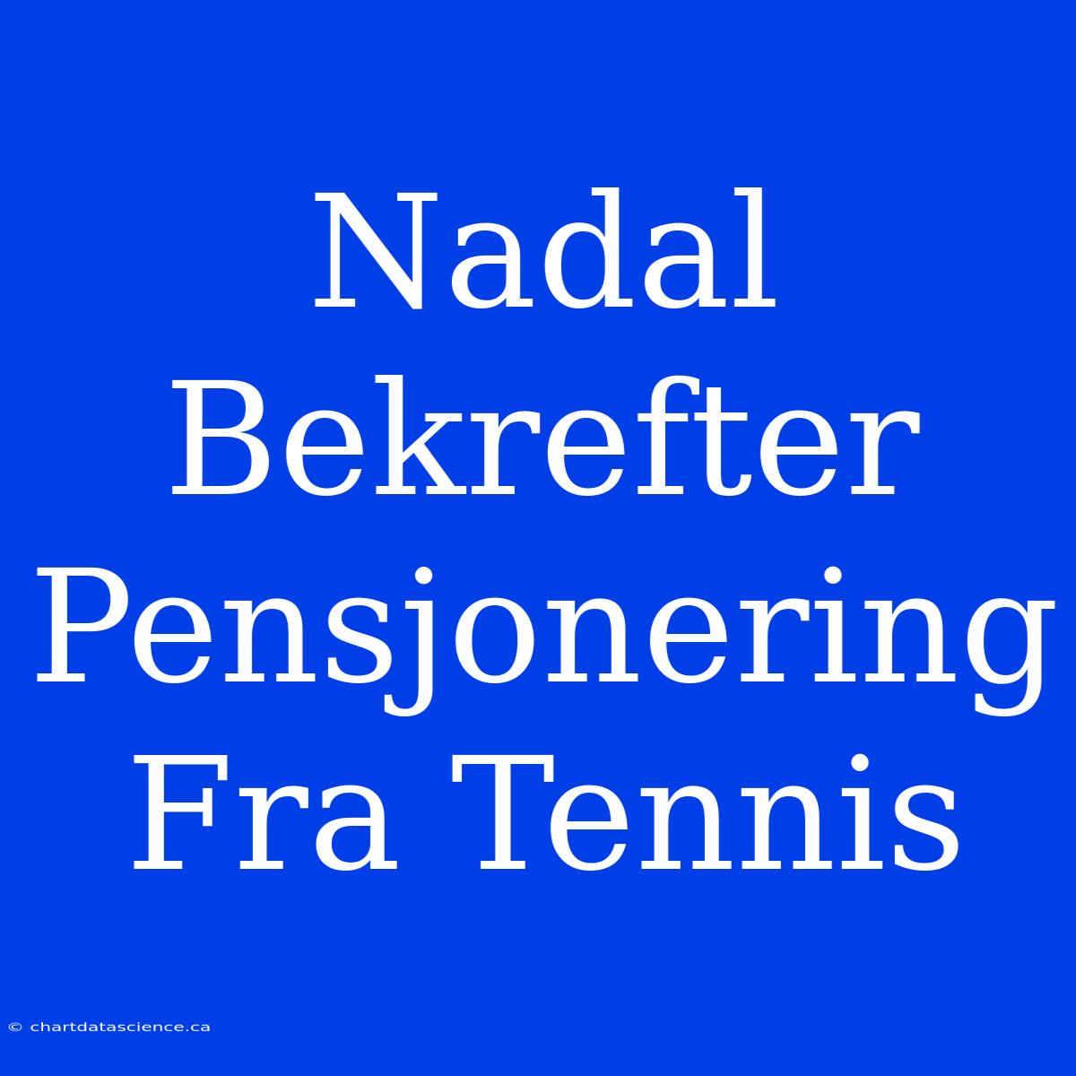 Nadal Bekrefter Pensjonering Fra Tennis