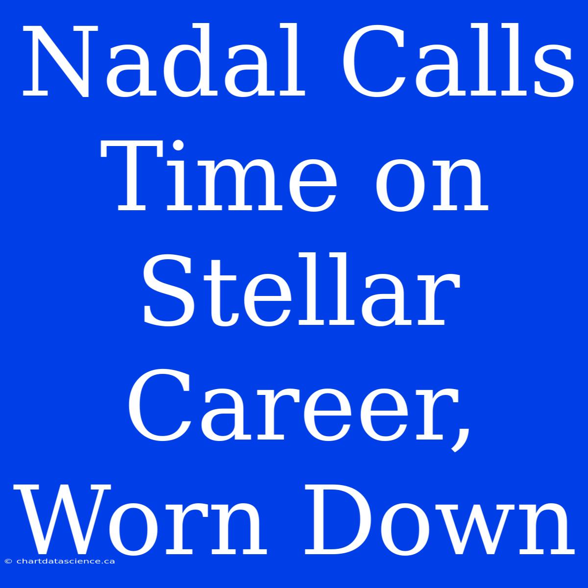 Nadal Calls Time On Stellar Career, Worn Down