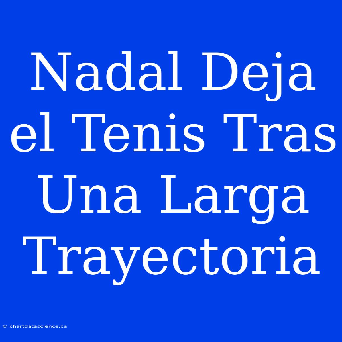 Nadal Deja El Tenis Tras Una Larga Trayectoria