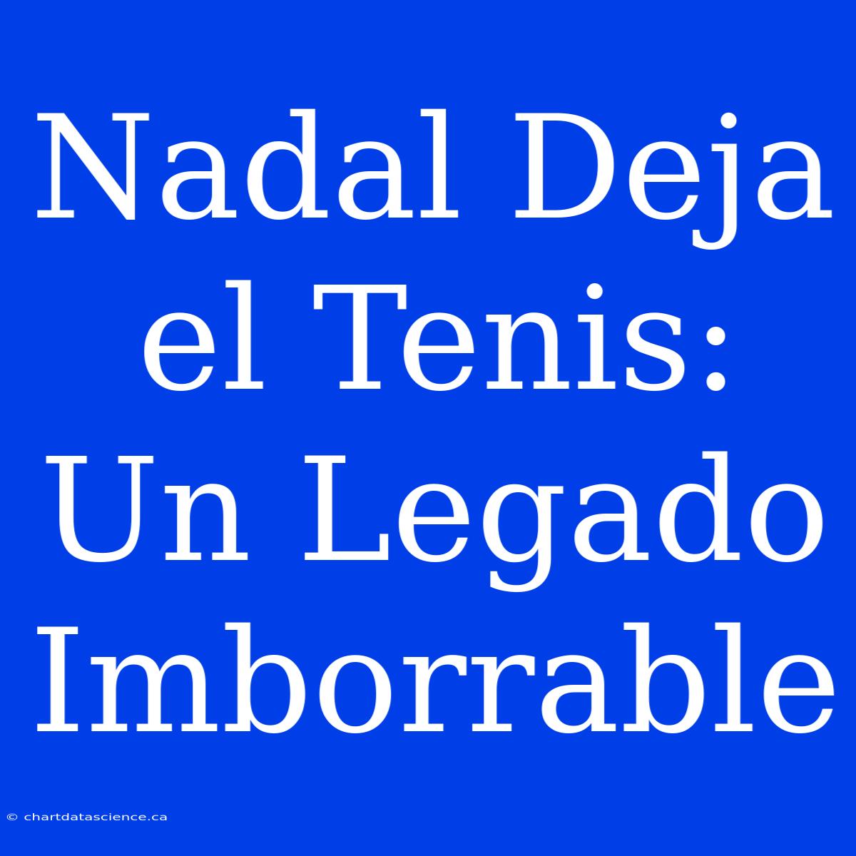 Nadal Deja El Tenis: Un Legado Imborrable