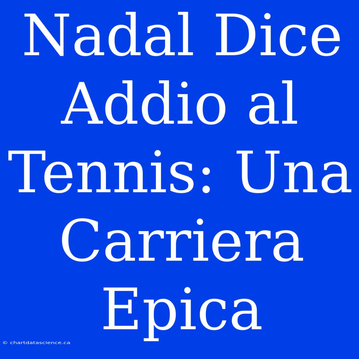 Nadal Dice Addio Al Tennis: Una Carriera Epica