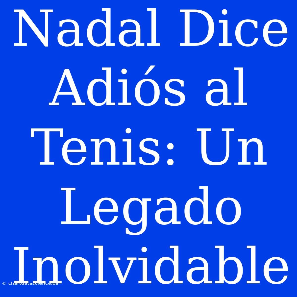 Nadal Dice Adiós Al Tenis: Un Legado Inolvidable