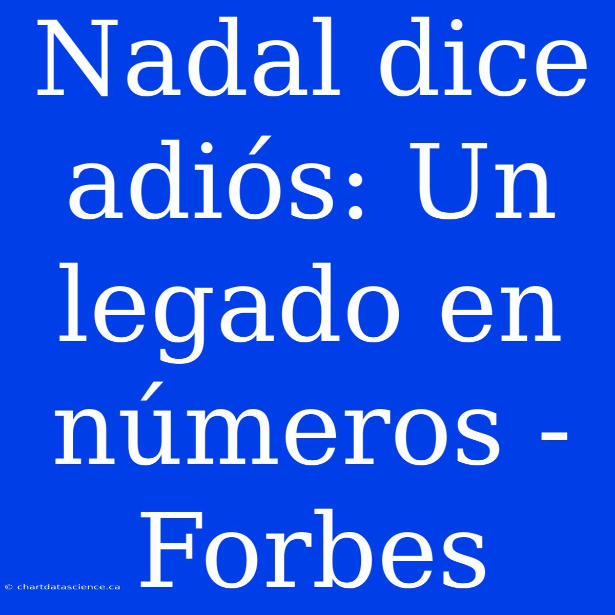 Nadal Dice Adiós: Un Legado En Números - Forbes