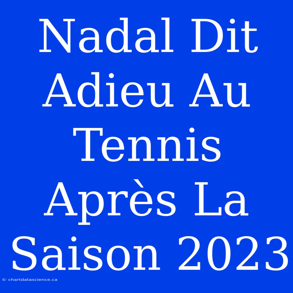 Nadal Dit Adieu Au Tennis Après La Saison 2023