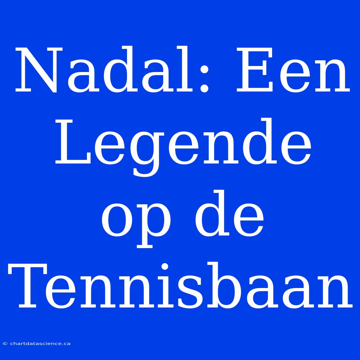 Nadal: Een Legende Op De Tennisbaan