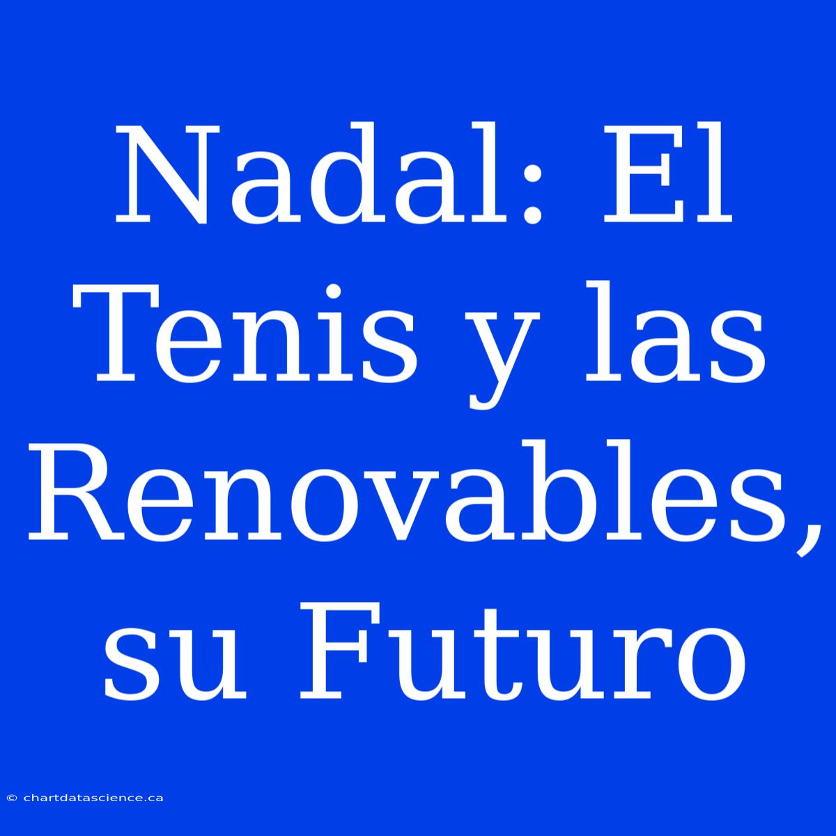 Nadal: El Tenis Y Las Renovables, Su Futuro