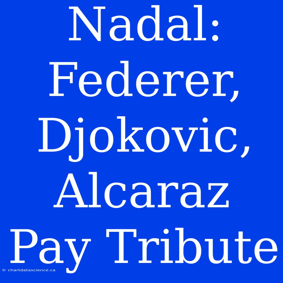 Nadal: Federer, Djokovic, Alcaraz Pay Tribute