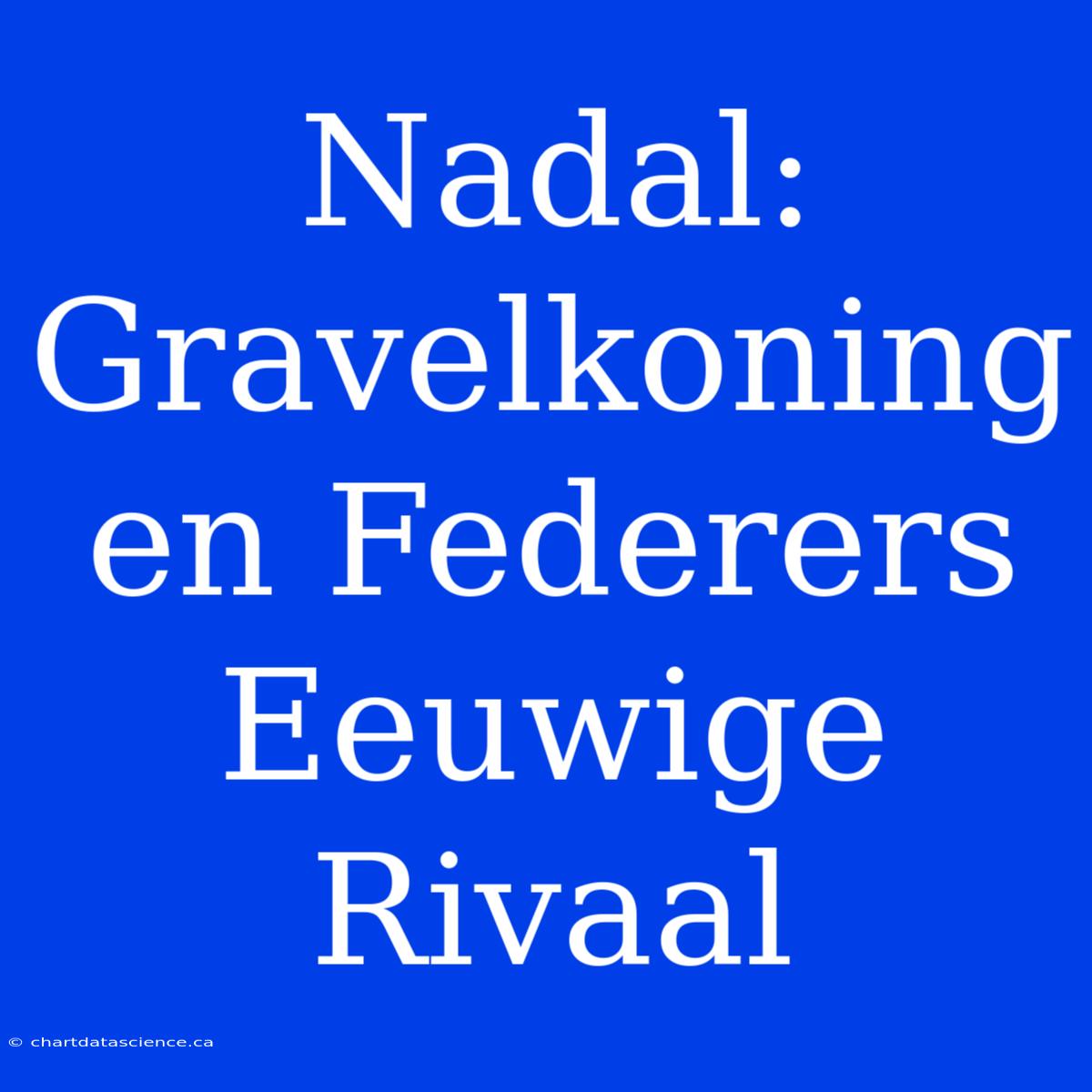 Nadal: Gravelkoning En Federers Eeuwige Rivaal