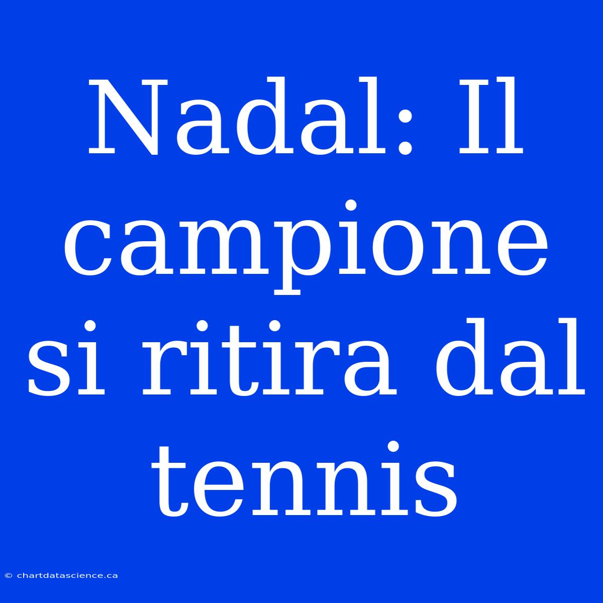 Nadal: Il Campione Si Ritira Dal Tennis