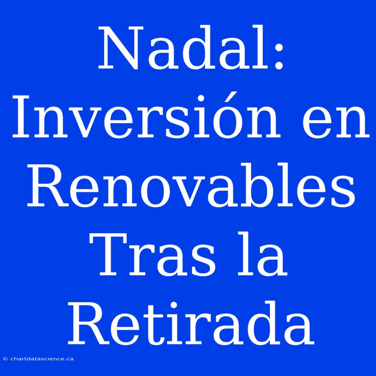 Nadal: Inversión En Renovables Tras La Retirada