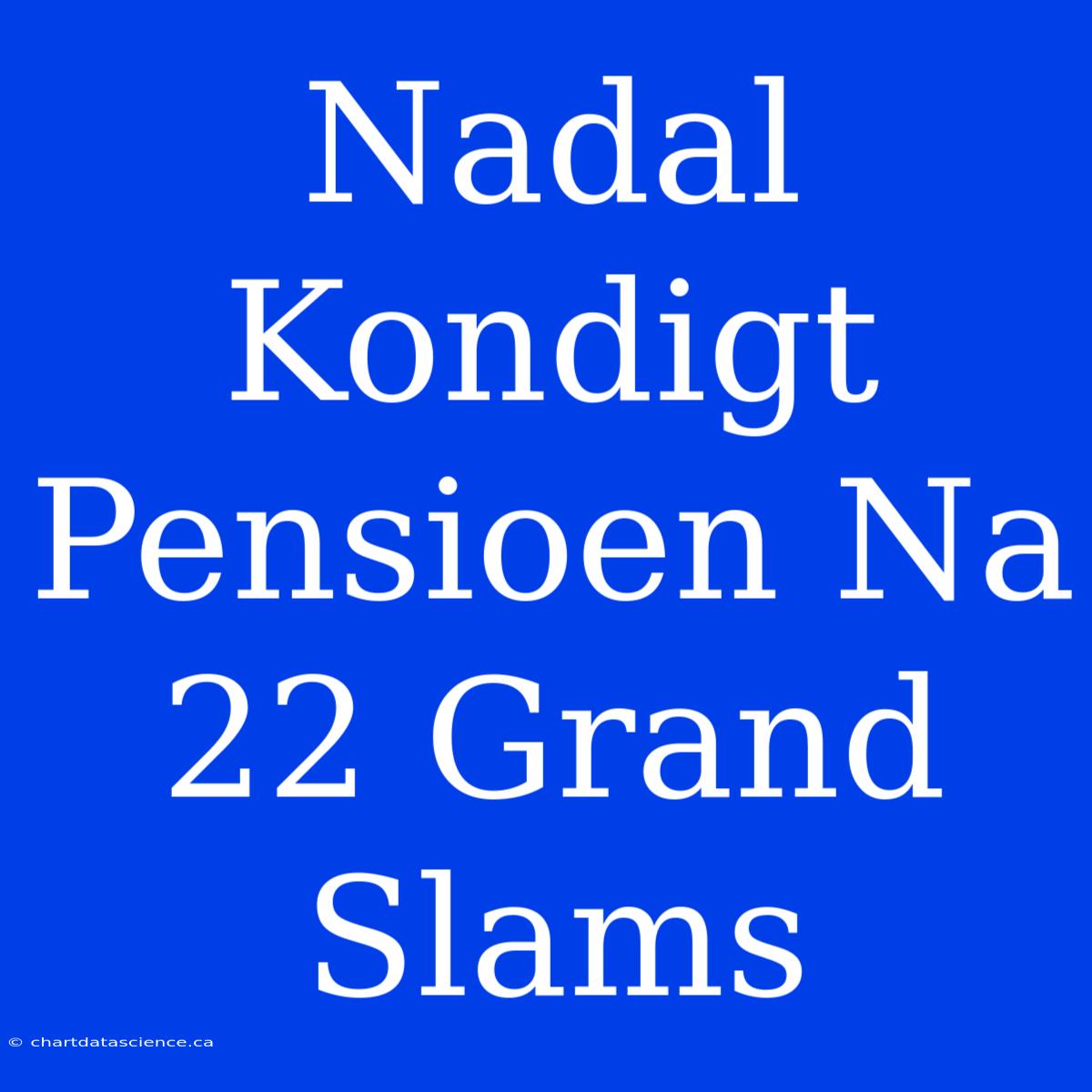 Nadal Kondigt Pensioen Na 22 Grand Slams