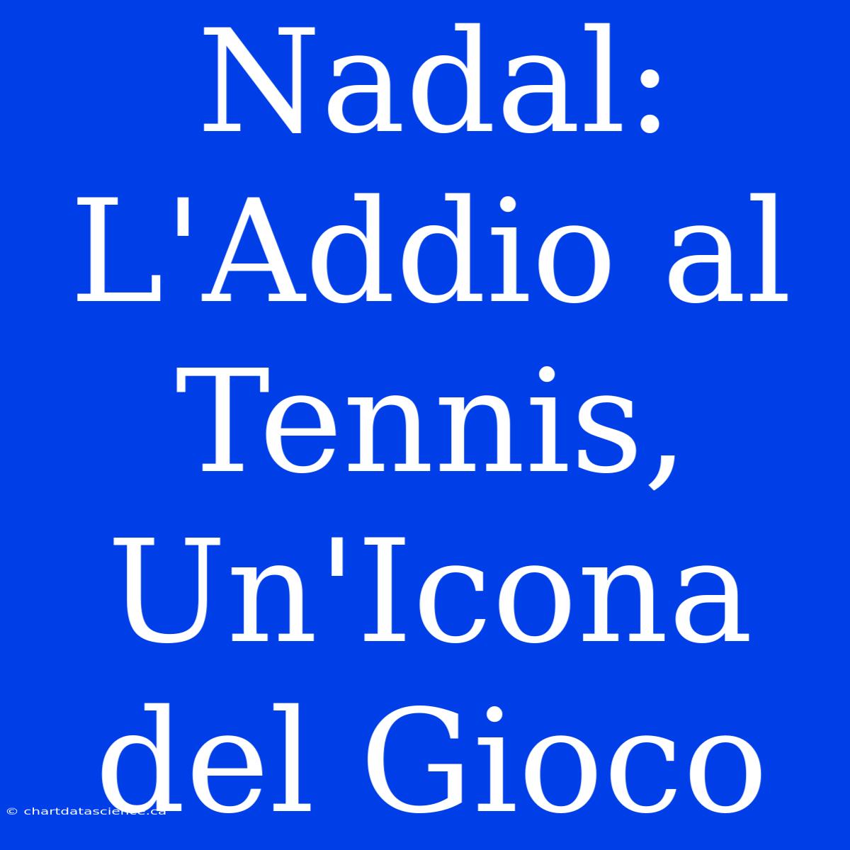 Nadal: L'Addio Al Tennis, Un'Icona Del Gioco