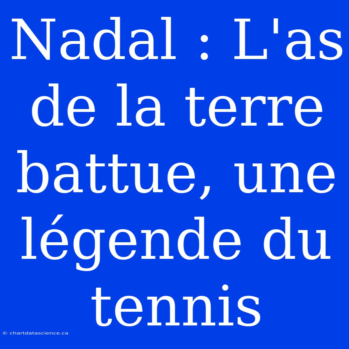 Nadal : L'as De La Terre Battue, Une Légende Du Tennis