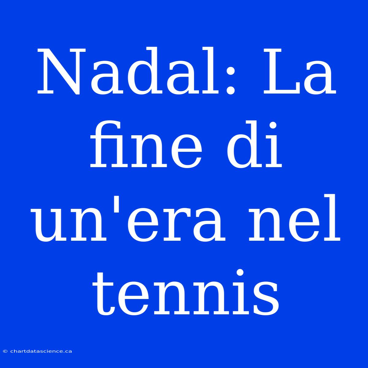 Nadal: La Fine Di Un'era Nel Tennis