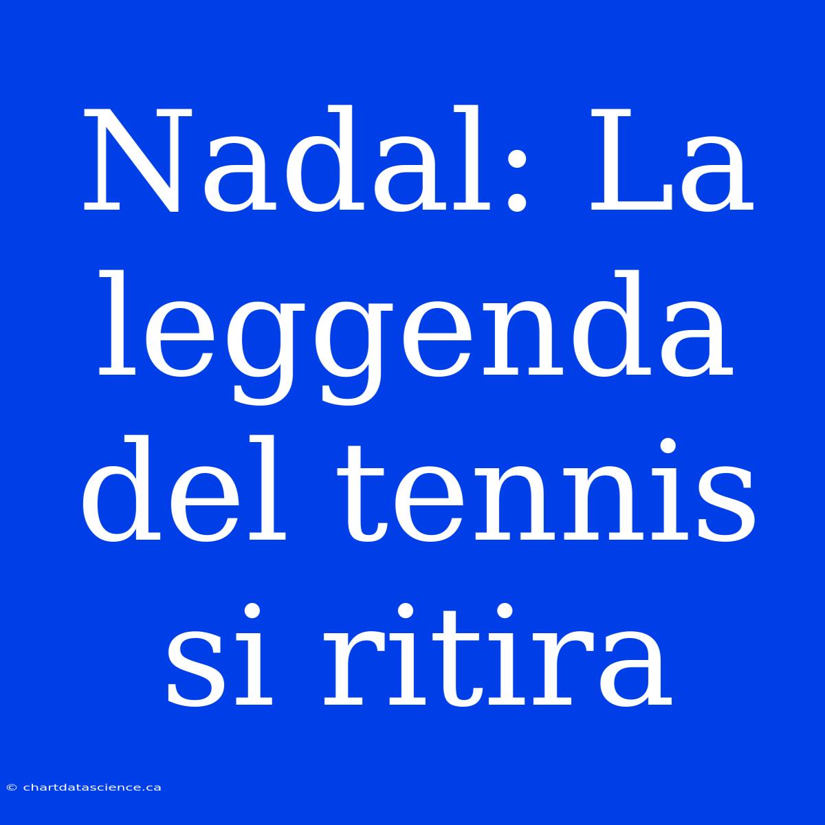 Nadal: La Leggenda Del Tennis Si Ritira