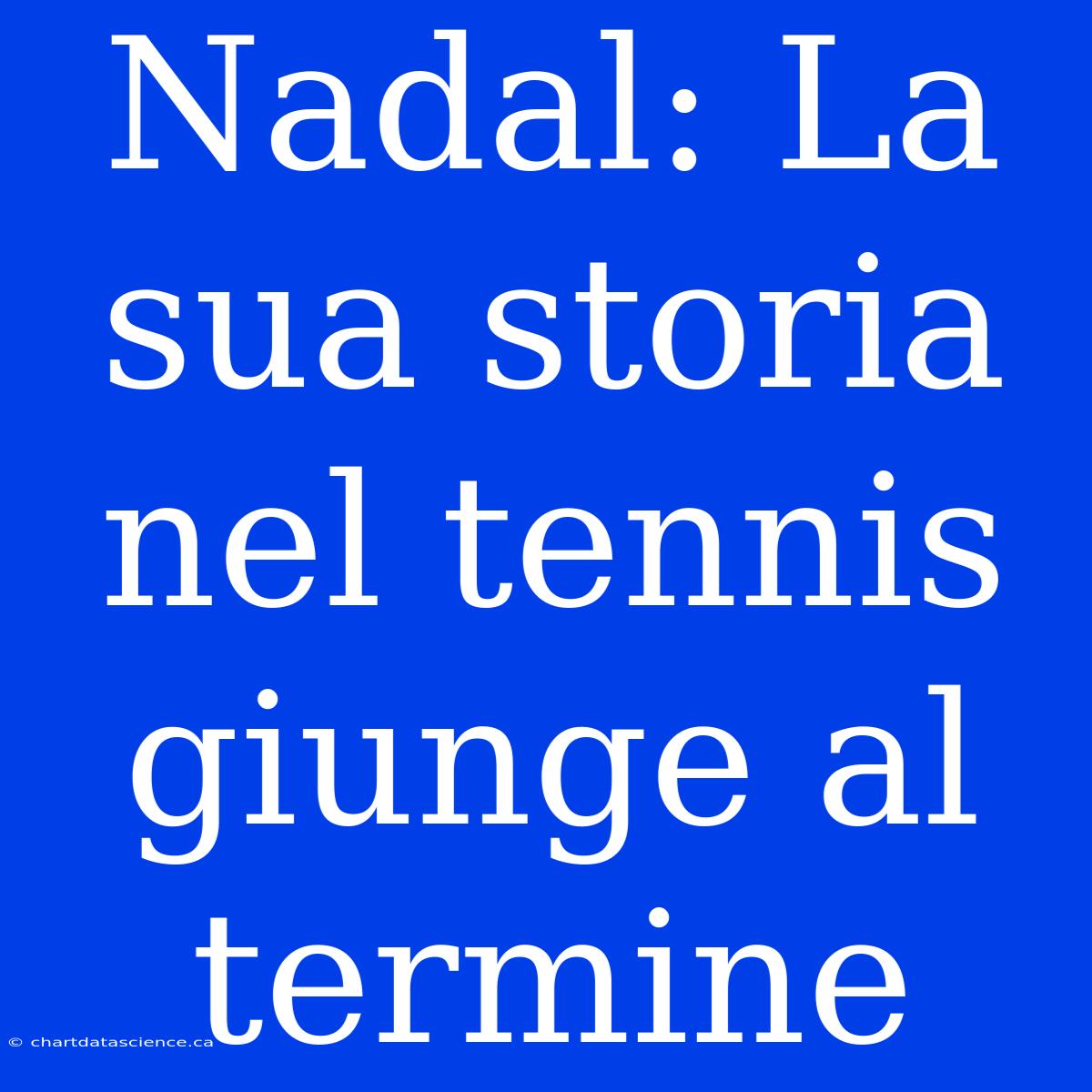 Nadal: La Sua Storia Nel Tennis Giunge Al Termine