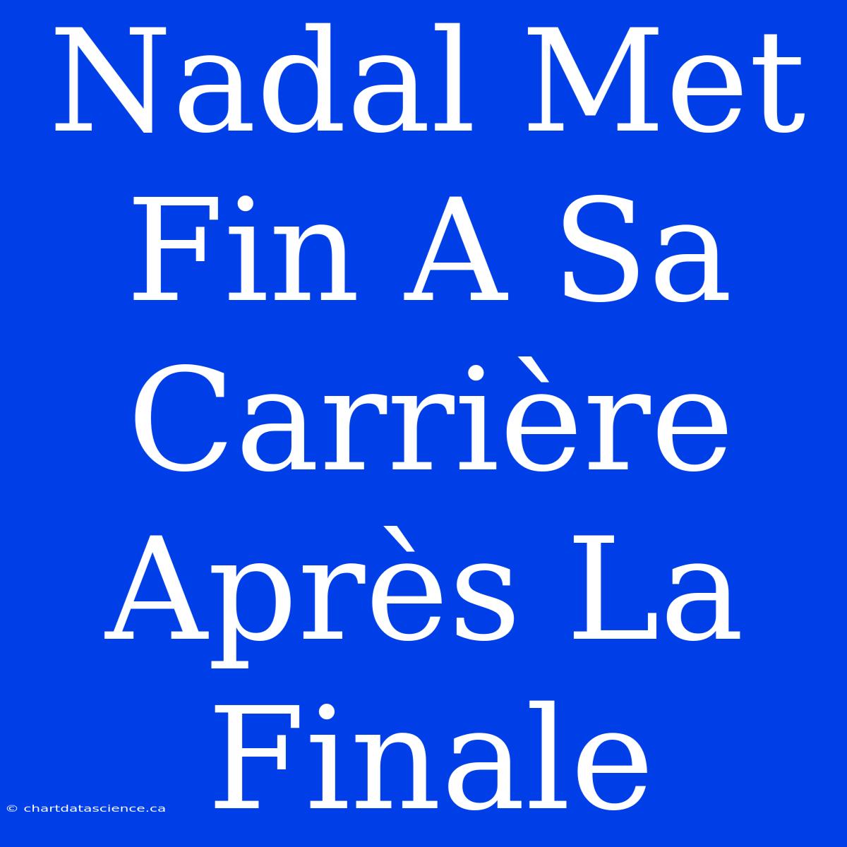 Nadal Met Fin A Sa Carrière Après La Finale